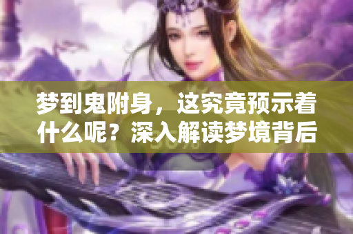 梦到鬼附身，这究竟预示着什么呢？深入解读梦境背后的含义。