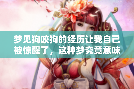 梦见狗咬狗的经历让我自己被惊醒了，这种梦究竟意味着什么呢