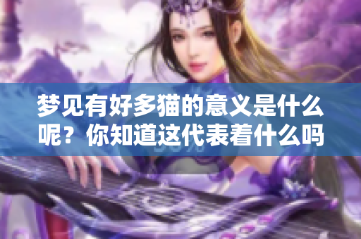 梦见有好多猫的意义是什么呢？你知道这代表着什么吗？
