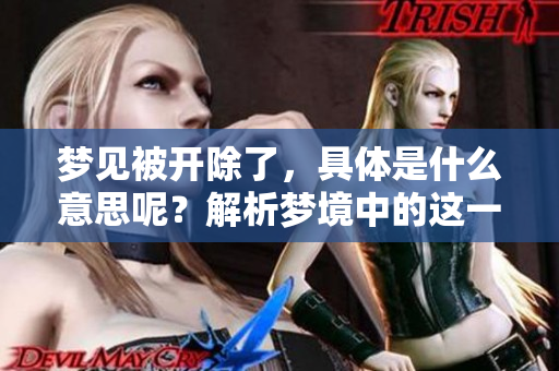 梦见被开除了，具体是什么意思呢？解析梦境中的这一现象与含义。