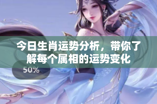 今日生肖运势分析，带你了解每个属相的运势变化
