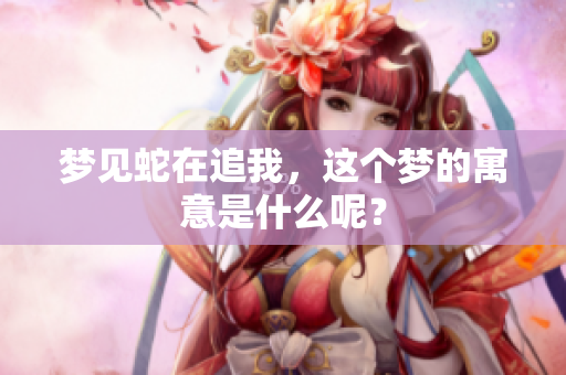 梦见蛇在追我，这个梦的寓意是什么呢？