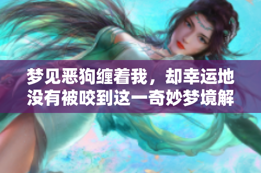 梦见恶狗缠着我，却幸运地没有被咬到这一奇妙梦境解析