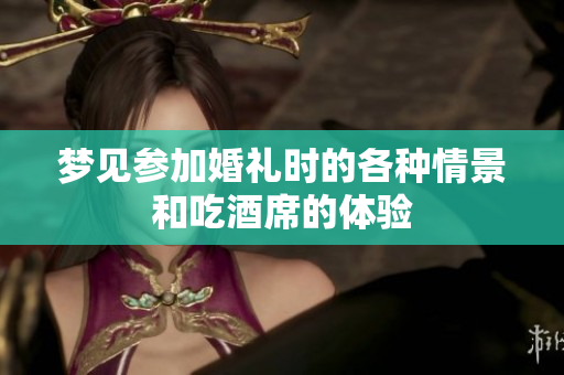 梦见参加婚礼时的各种情景和吃酒席的体验
