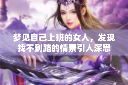 梦见自己上班的女人，发现找不到路的情景引人深思