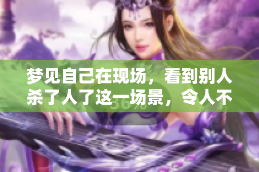 梦见自己在现场，看到别人杀了人了这一场景，令人不安