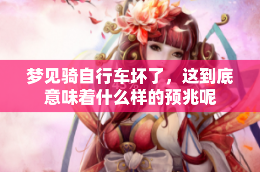 梦见骑自行车坏了，这到底意味着什么样的预兆呢
