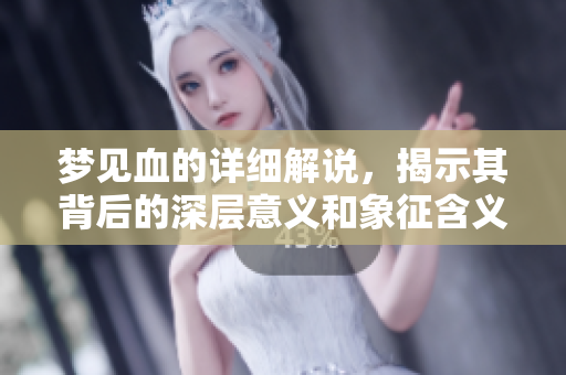 梦见血的详细解说，揭示其背后的深层意义和象征含义