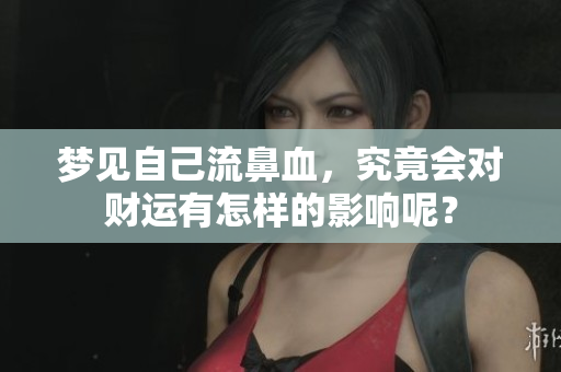 梦见自己流鼻血，究竟会对财运有怎样的影响呢？