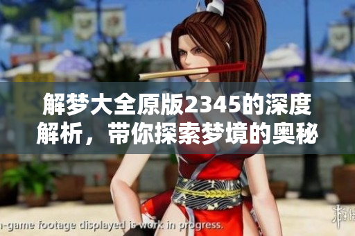 解梦大全原版2345的深度解析，带你探索梦境的奥秘与含义