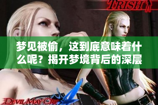 梦见被偷，这到底意味着什么呢？揭开梦境背后的深层含义。