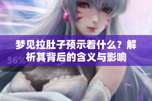 梦见拉肚子预示着什么？解析其背后的含义与影响