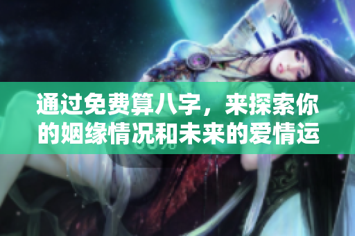 通过免费算八字，来探索你的姻缘情况和未来的爱情运势