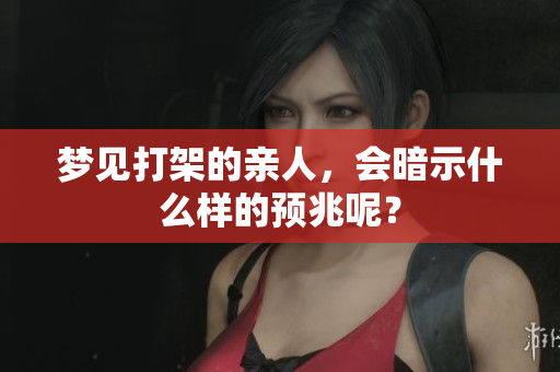 梦见打架的亲人，会暗示什么样的预兆呢？