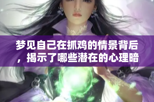 梦见自己在抓鸡的情景背后，揭示了哪些潜在的心理暗示与寓意呢