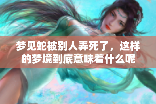 梦见蛇被别人弄死了，这样的梦境到底意味着什么呢
