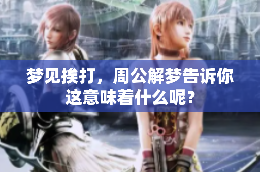 梦见挨打，周公解梦告诉你这意味着什么呢？
