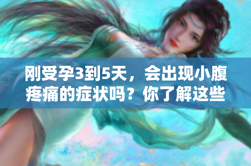 刚受孕3到5天，会出现小腹疼痛的症状吗？你了解这些吗？