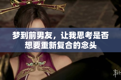 梦到前男友，让我思考是否想要重新复合的念头