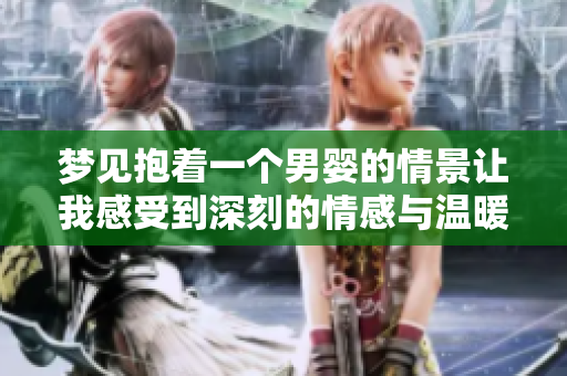 梦见抱着一个男婴的情景让我感受到深刻的情感与温暖