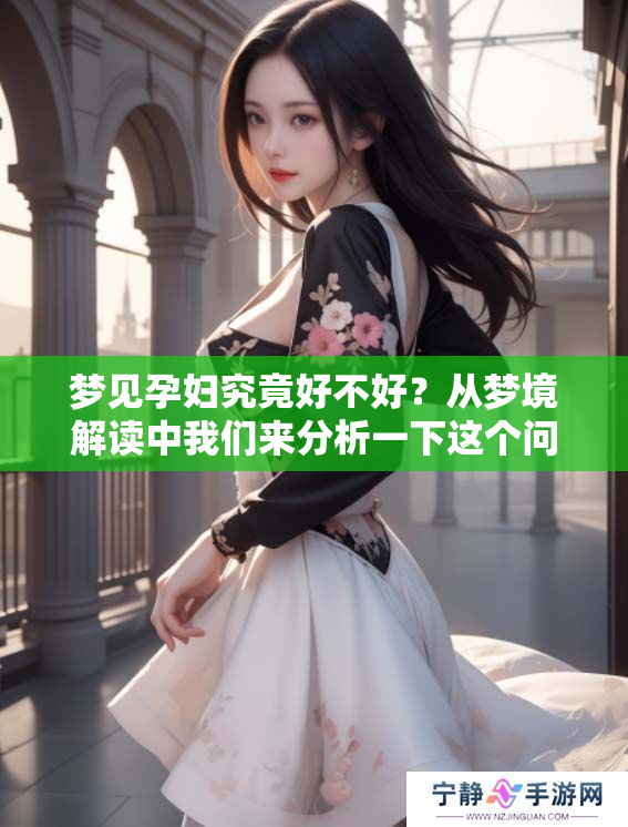 梦见孕妇究竟好不好？从梦境解读中我们来分析一下这个问题。