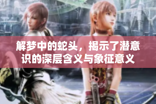 解梦中的蛇头，揭示了潜意识的深层含义与象征意义