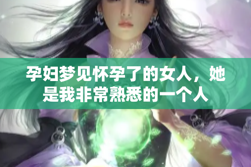 孕妇梦见怀孕了的女人，她是我非常熟悉的一个人