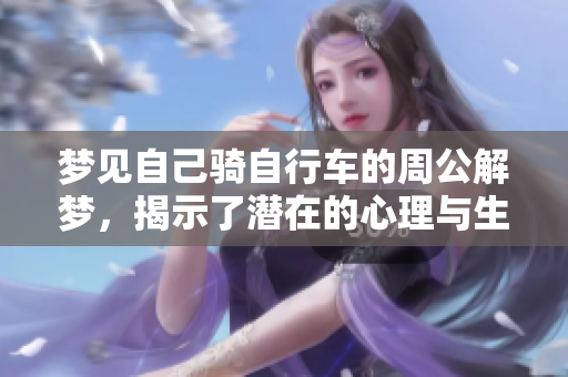 梦见自己骑自行车的周公解梦，揭示了潜在的心理与生活状态