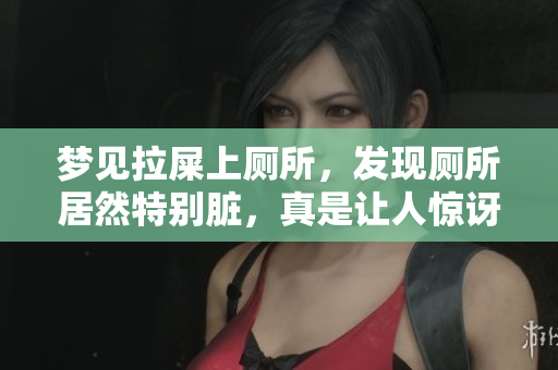 梦见拉屎上厕所，发现厕所居然特别脏，真是让人惊讶！
