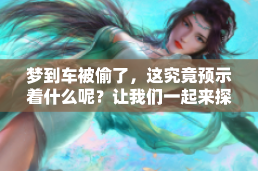 梦到车被偷了，这究竟预示着什么呢？让我们一起来探讨一下。