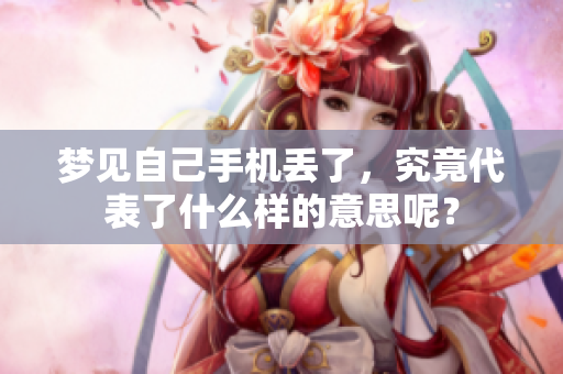 梦见自己手机丢了，究竟代表了什么样的意思呢？