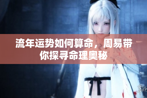 流年运势如何算命，周易带你探寻命理奥秘