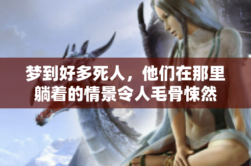梦到好多死人，他们在那里躺着的情景令人毛骨悚然