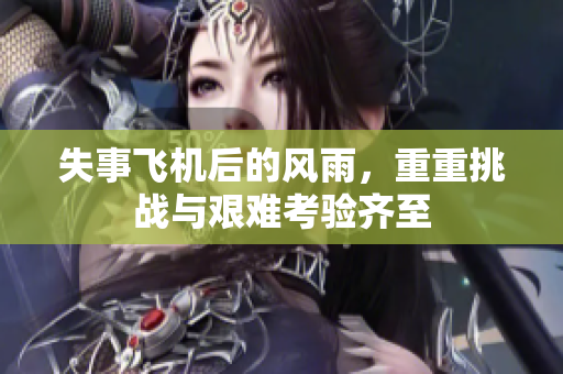 失事飞机后的风雨，重重挑战与艰难考验齐至