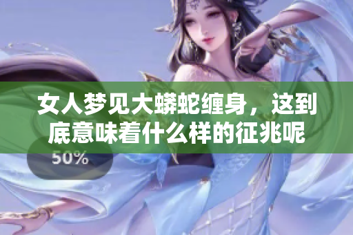 女人梦见大蟒蛇缠身，这到底意味着什么样的征兆呢