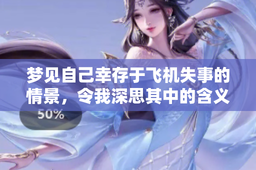 梦见自己幸存于飞机失事的情景，令我深思其中的含义与启示