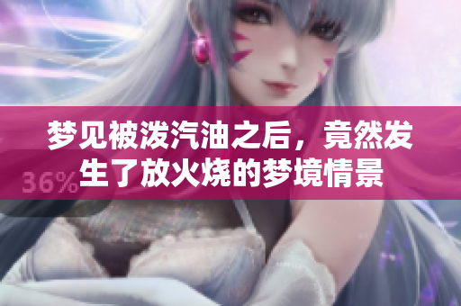 梦见被泼汽油之后，竟然发生了放火烧的梦境情景