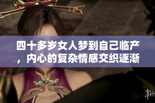 四十多岁女人梦到自己临产，内心的复杂情感交织逐渐浮现