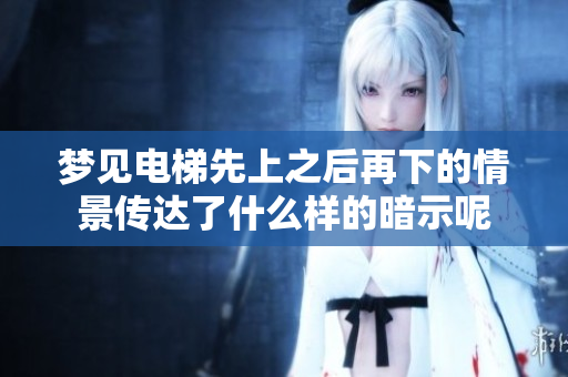 梦见电梯先上之后再下的情景传达了什么样的暗示呢