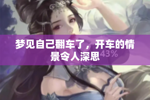 梦见自己翻车了，开车的情景令人深思