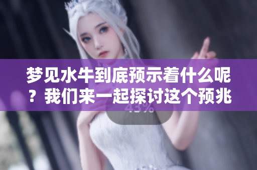 梦见水牛到底预示着什么呢？我们来一起探讨这个预兆。