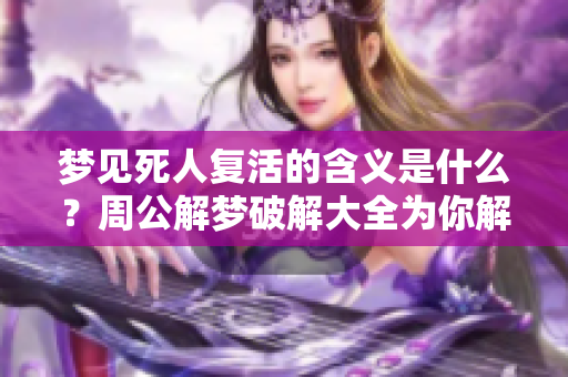 梦见死人复活的含义是什么？周公解梦破解大全为你解答！