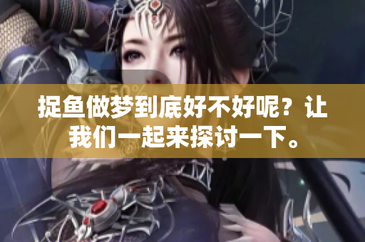 捉鱼做梦到底好不好呢？让我们一起来探讨一下。