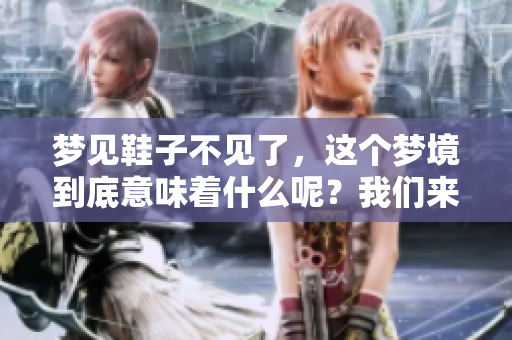 梦见鞋子不见了，这个梦境到底意味着什么呢？我们来一起探讨一下吧！