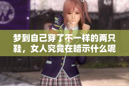 梦到自己穿了不一样的两只鞋，女人究竟在暗示什么呢