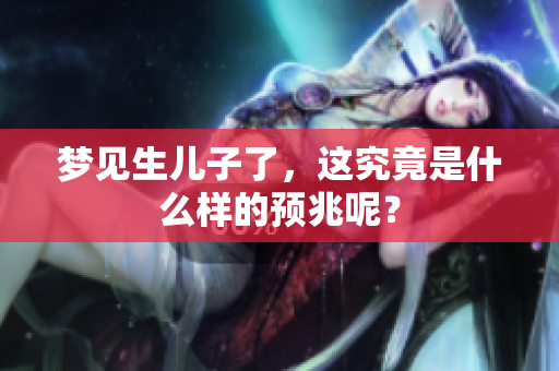 梦见生儿子了，这究竟是什么样的预兆呢？