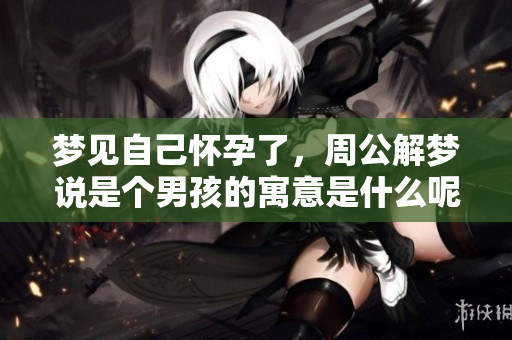 梦见自己怀孕了，周公解梦说是个男孩的寓意是什么呢