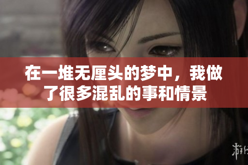 在一堆无厘头的梦中，我做了很多混乱的事和情景