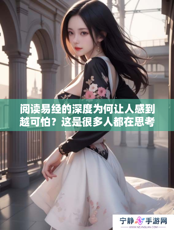 阅读易经的深度为何让人感到越可怕？这是很多人都在思考的问题。