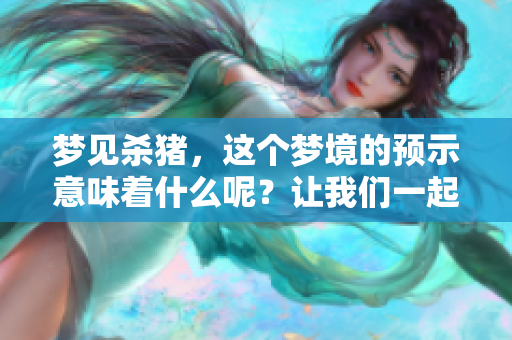 梦见杀猪，这个梦境的预示意味着什么呢？让我们一起探讨一下吧。